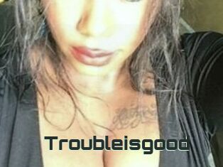 Troubleisgood